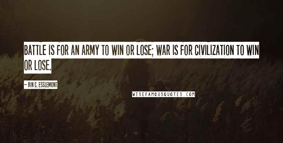 Ian C. Esslemont Quotes: Battle is for an army to win or lose; war is for civilization to win or lose.