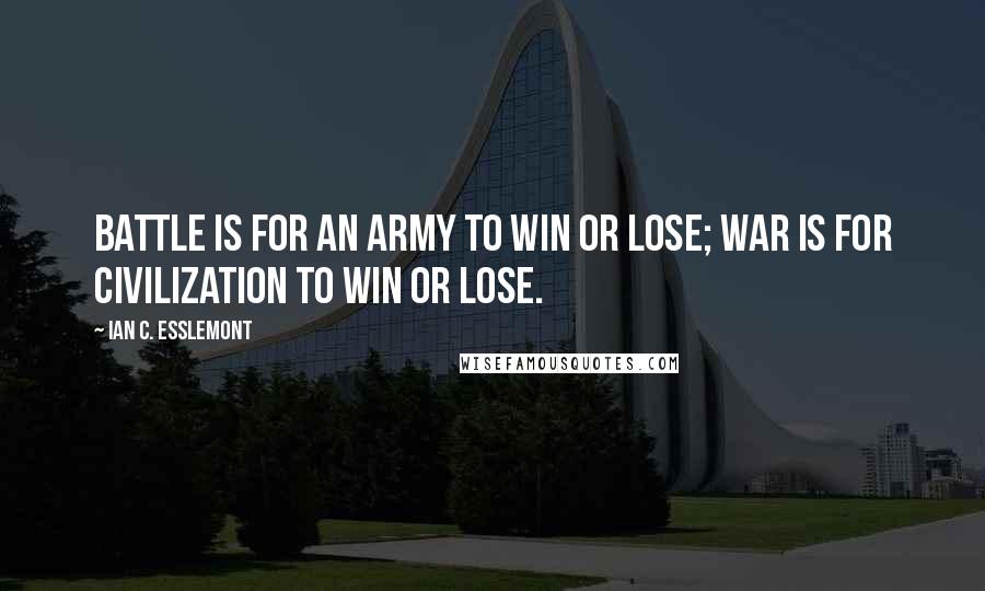 Ian C. Esslemont Quotes: Battle is for an army to win or lose; war is for civilization to win or lose.