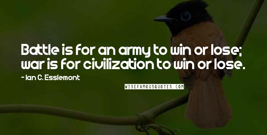 Ian C. Esslemont Quotes: Battle is for an army to win or lose; war is for civilization to win or lose.