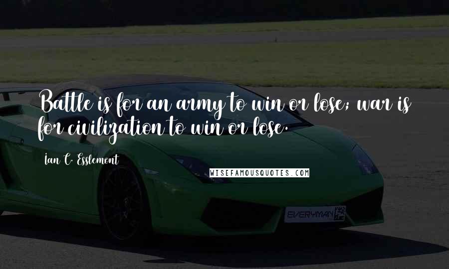 Ian C. Esslemont Quotes: Battle is for an army to win or lose; war is for civilization to win or lose.