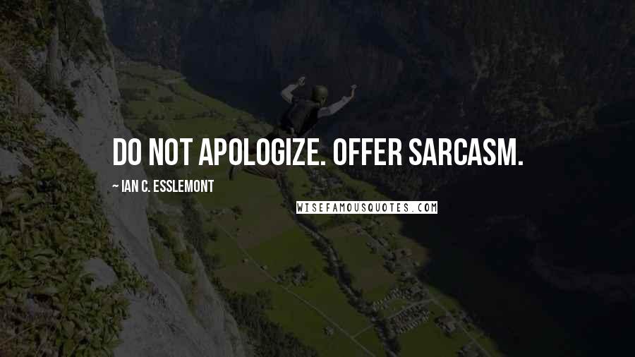 Ian C. Esslemont Quotes: Do not apologize. Offer sarcasm.