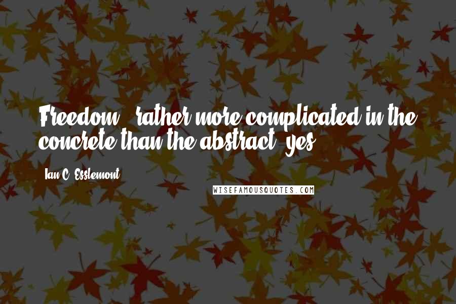 Ian C. Esslemont Quotes: Freedom - rather more complicated in the concrete than the abstract, yes?