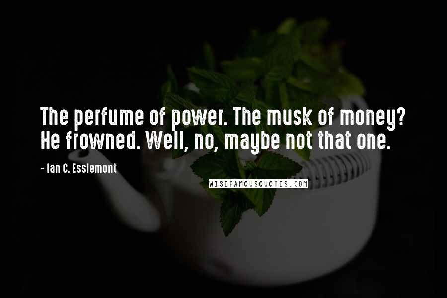 Ian C. Esslemont Quotes: The perfume of power. The musk of money? He frowned. Well, no, maybe not that one.