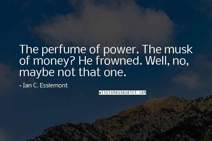 Ian C. Esslemont Quotes: The perfume of power. The musk of money? He frowned. Well, no, maybe not that one.