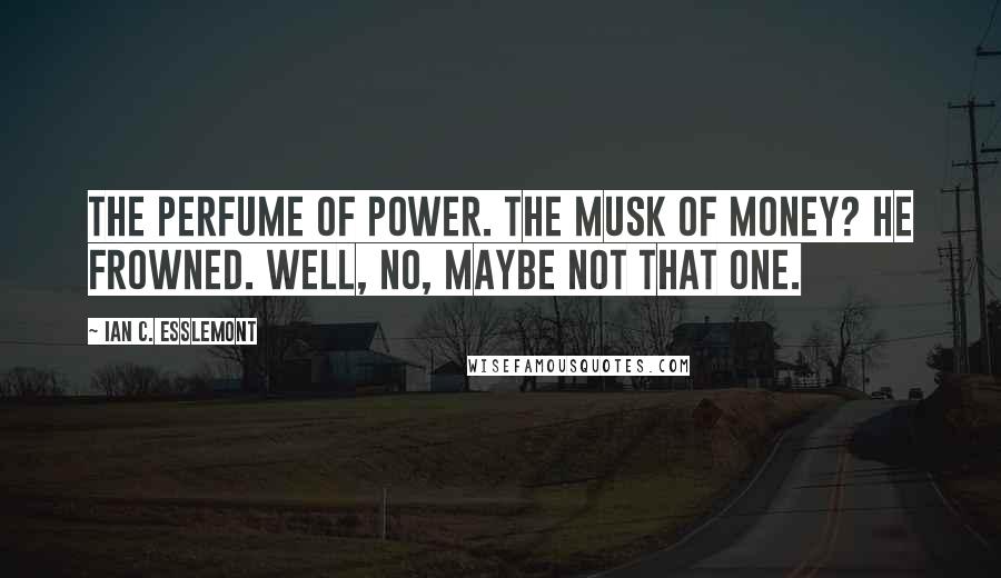 Ian C. Esslemont Quotes: The perfume of power. The musk of money? He frowned. Well, no, maybe not that one.