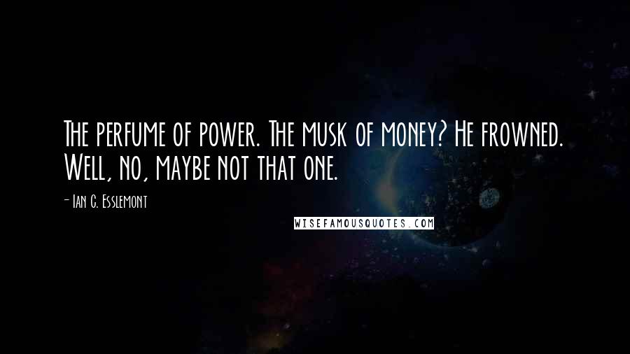 Ian C. Esslemont Quotes: The perfume of power. The musk of money? He frowned. Well, no, maybe not that one.