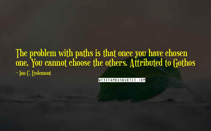 Ian C. Esslemont Quotes: The problem with paths is that once you have chosen one, You cannot choose the others. Attributed to Gothos