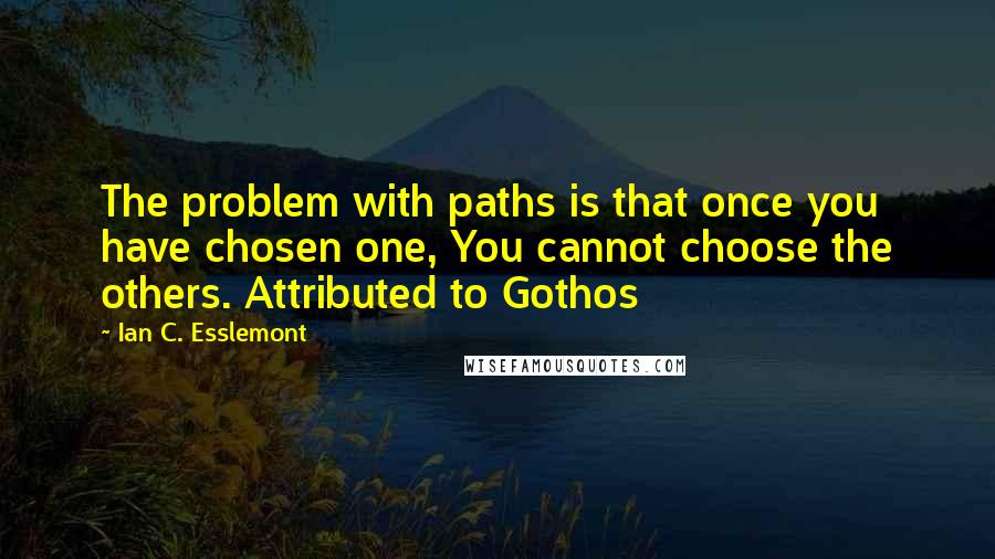 Ian C. Esslemont Quotes: The problem with paths is that once you have chosen one, You cannot choose the others. Attributed to Gothos