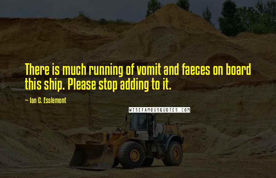 Ian C. Esslemont Quotes: There is much running of vomit and faeces on board this ship. Please stop adding to it.