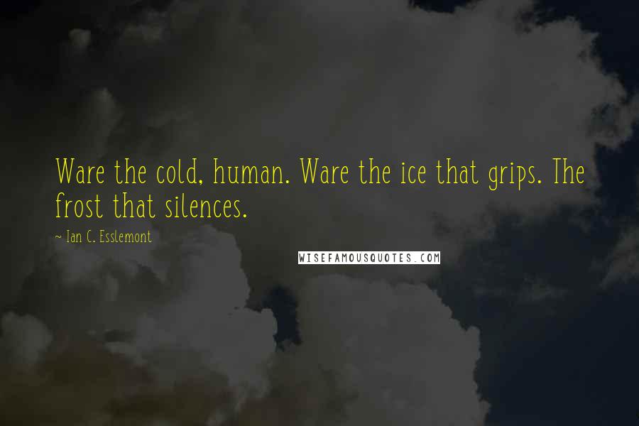 Ian C. Esslemont Quotes: Ware the cold, human. Ware the ice that grips. The frost that silences.