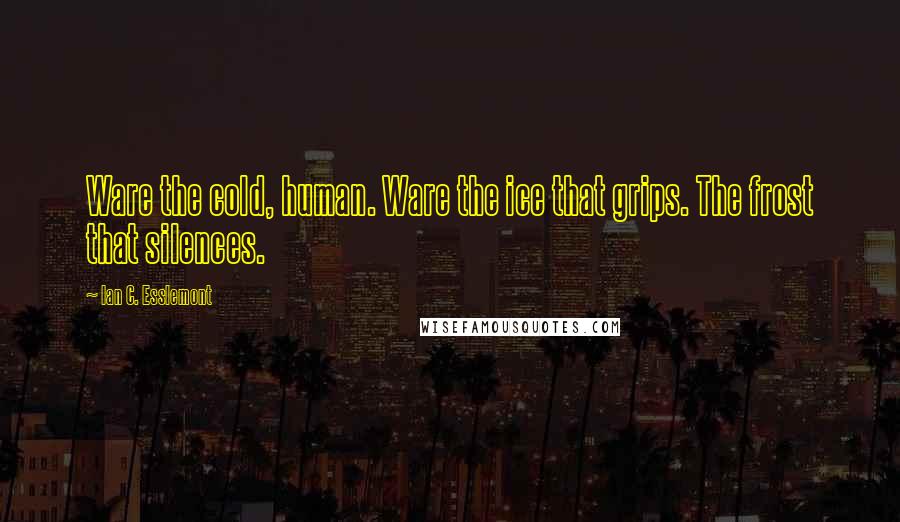 Ian C. Esslemont Quotes: Ware the cold, human. Ware the ice that grips. The frost that silences.