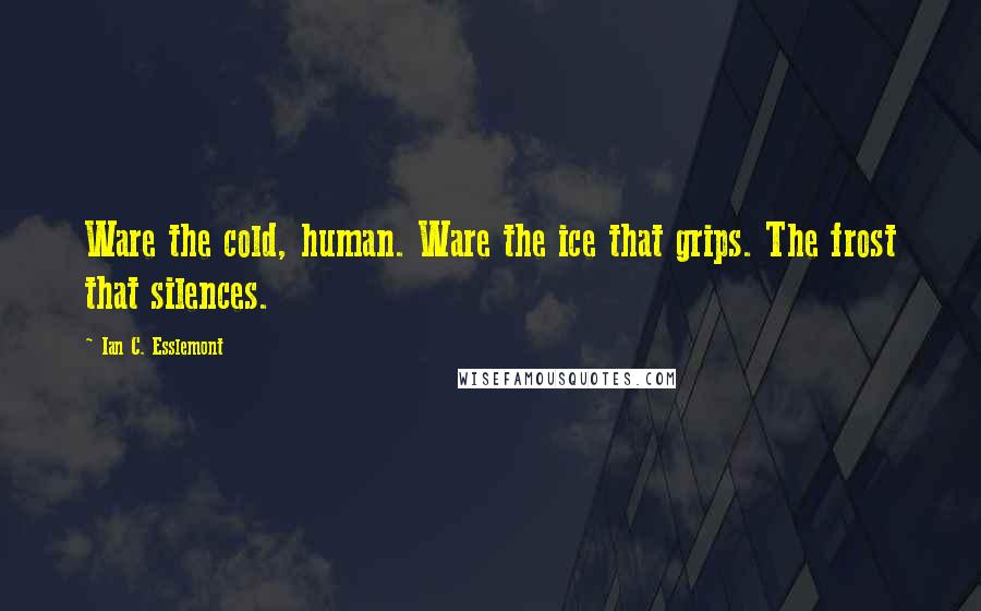 Ian C. Esslemont Quotes: Ware the cold, human. Ware the ice that grips. The frost that silences.