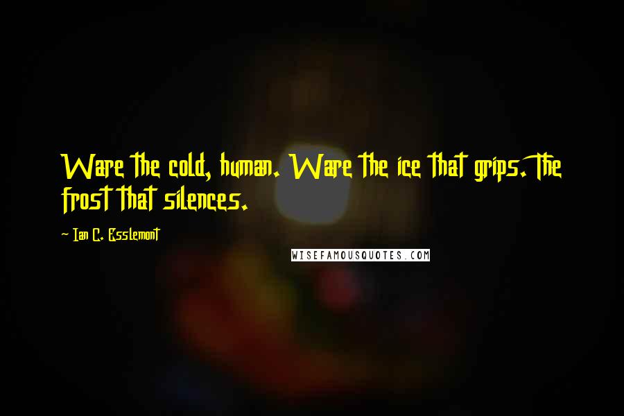 Ian C. Esslemont Quotes: Ware the cold, human. Ware the ice that grips. The frost that silences.