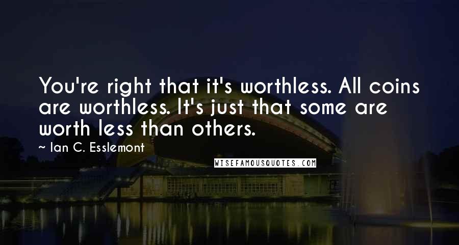 Ian C. Esslemont Quotes: You're right that it's worthless. All coins are worthless. It's just that some are worth less than others.