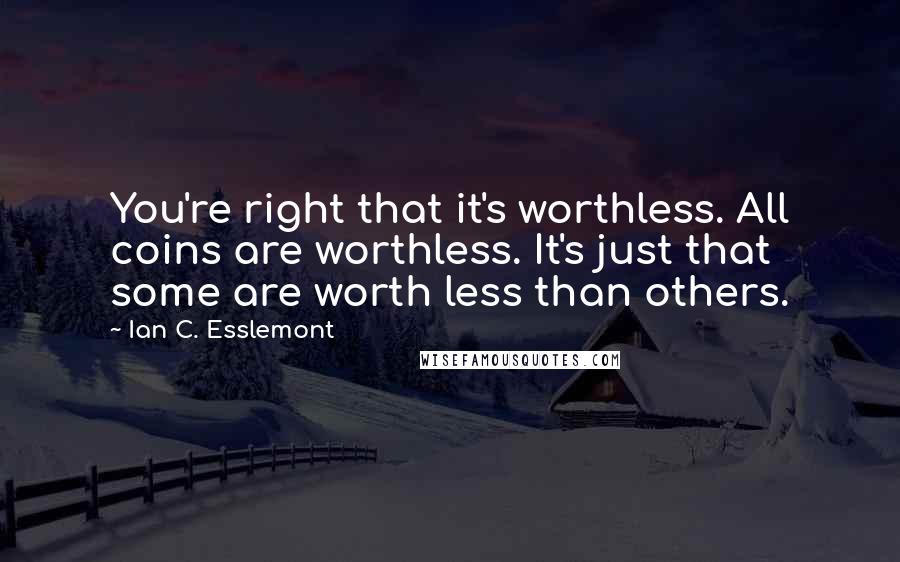 Ian C. Esslemont Quotes: You're right that it's worthless. All coins are worthless. It's just that some are worth less than others.