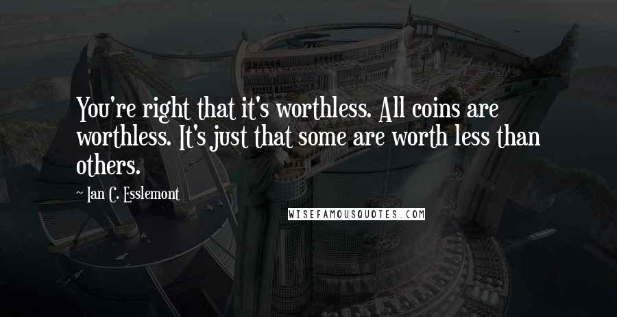 Ian C. Esslemont Quotes: You're right that it's worthless. All coins are worthless. It's just that some are worth less than others.