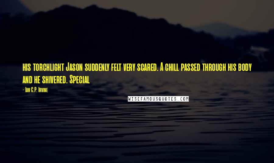 Ian C.P. Irvine Quotes: his torchlight Jason suddenly felt very scared. A chill passed through his body and he shivered. Special