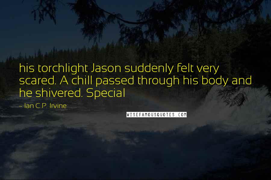 Ian C.P. Irvine Quotes: his torchlight Jason suddenly felt very scared. A chill passed through his body and he shivered. Special