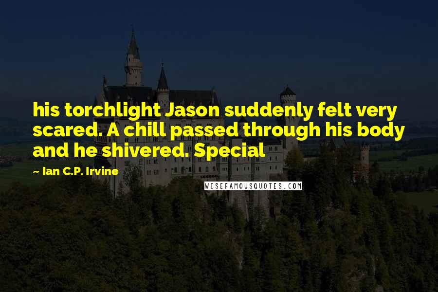 Ian C.P. Irvine Quotes: his torchlight Jason suddenly felt very scared. A chill passed through his body and he shivered. Special