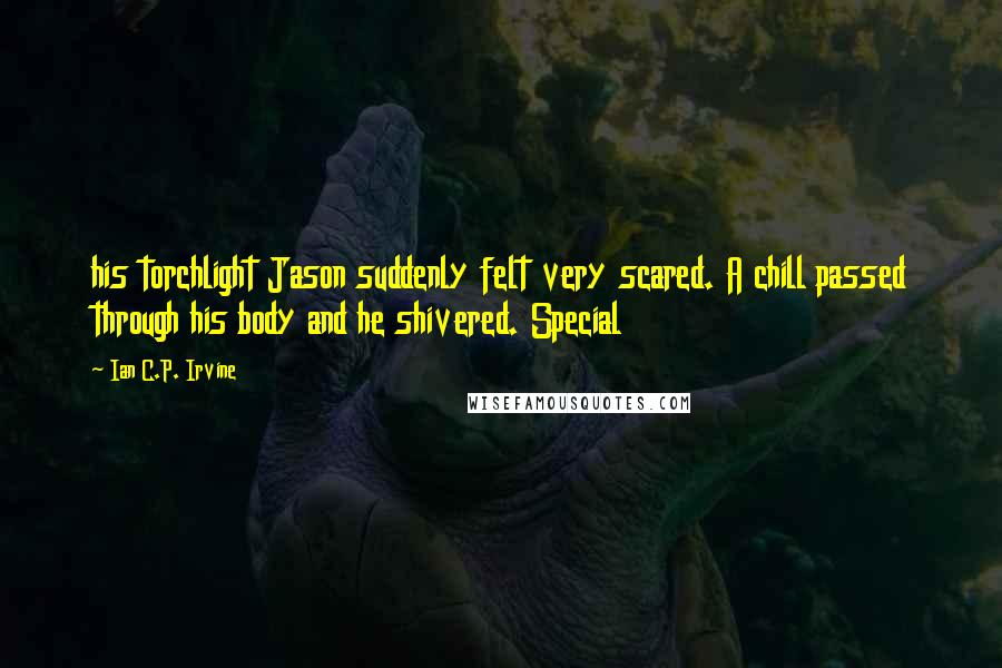 Ian C.P. Irvine Quotes: his torchlight Jason suddenly felt very scared. A chill passed through his body and he shivered. Special