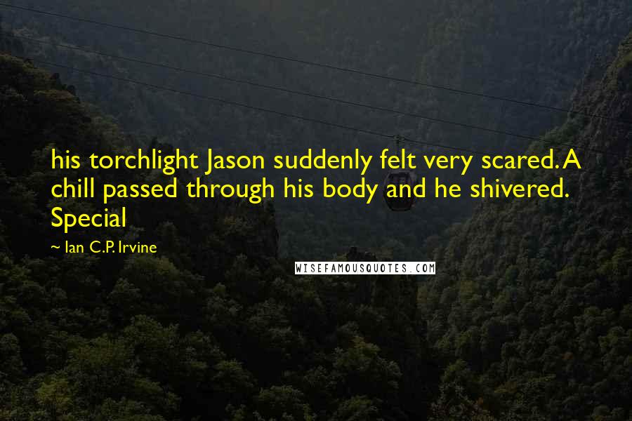 Ian C.P. Irvine Quotes: his torchlight Jason suddenly felt very scared. A chill passed through his body and he shivered. Special