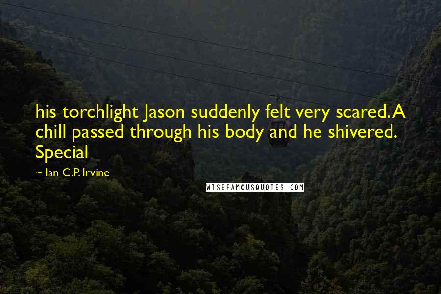 Ian C.P. Irvine Quotes: his torchlight Jason suddenly felt very scared. A chill passed through his body and he shivered. Special