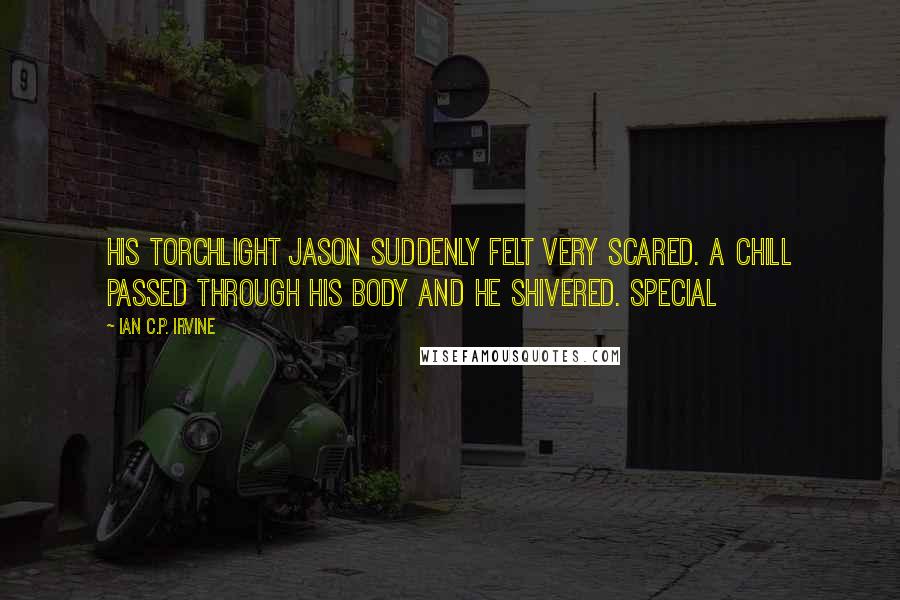 Ian C.P. Irvine Quotes: his torchlight Jason suddenly felt very scared. A chill passed through his body and he shivered. Special