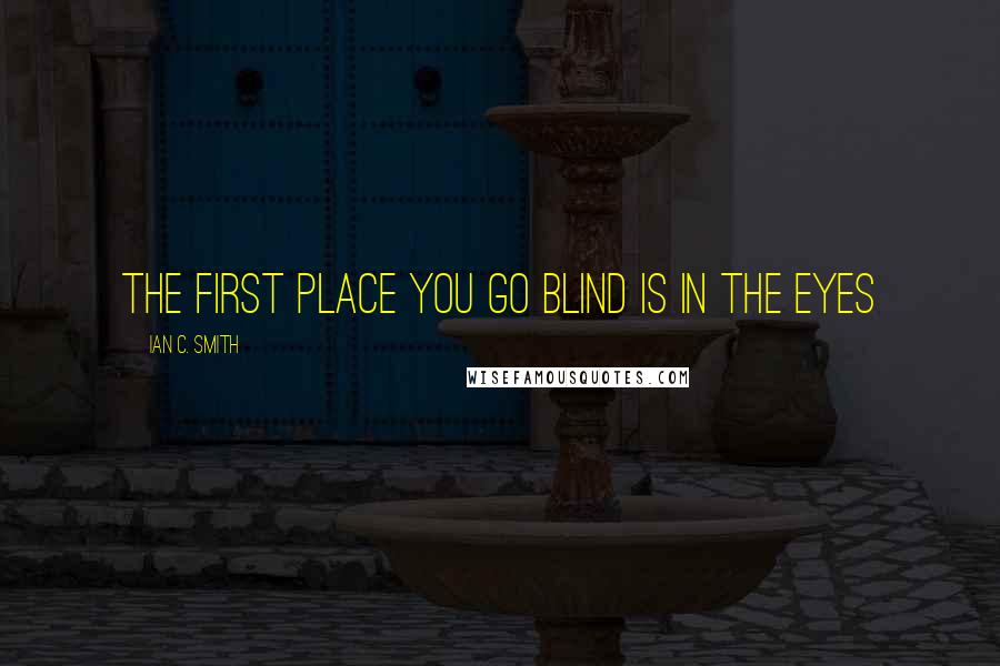 Ian C. Smith Quotes: the first place you go blind is in the eyes
