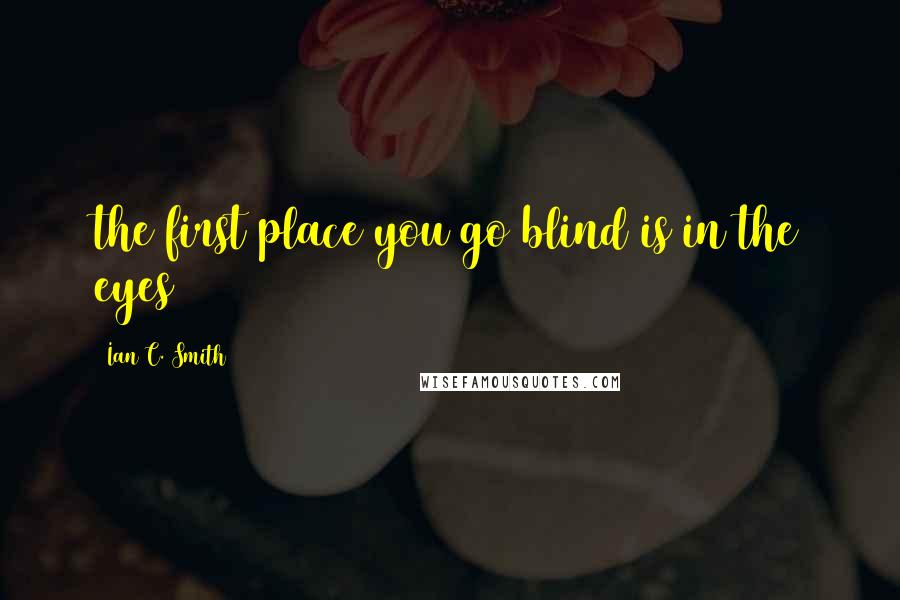 Ian C. Smith Quotes: the first place you go blind is in the eyes