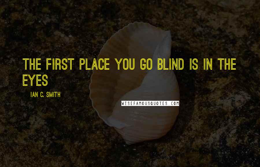 Ian C. Smith Quotes: the first place you go blind is in the eyes