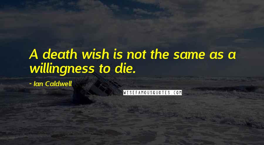 Ian Caldwell Quotes: A death wish is not the same as a willingness to die.