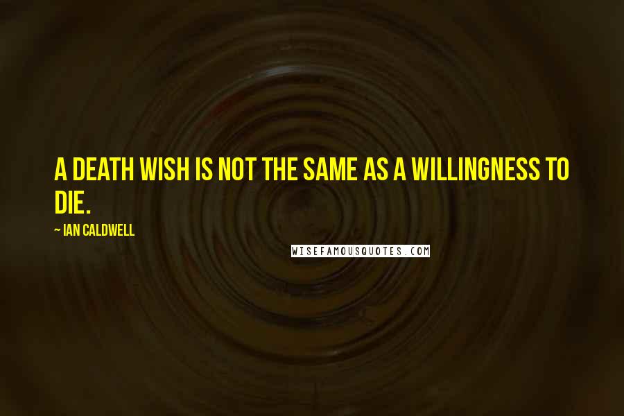 Ian Caldwell Quotes: A death wish is not the same as a willingness to die.