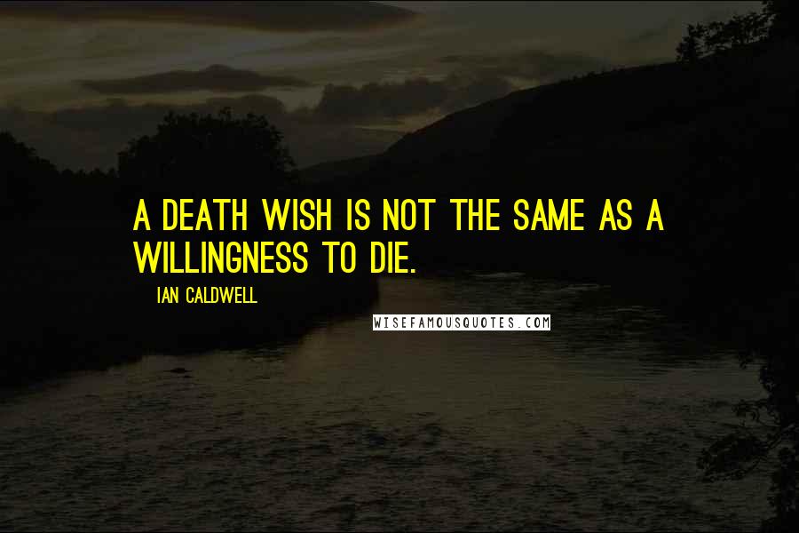 Ian Caldwell Quotes: A death wish is not the same as a willingness to die.