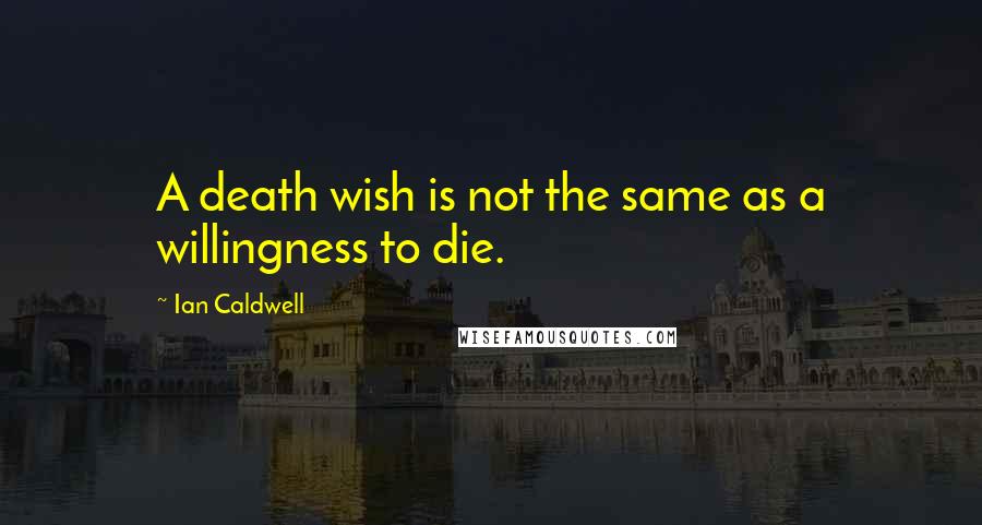 Ian Caldwell Quotes: A death wish is not the same as a willingness to die.