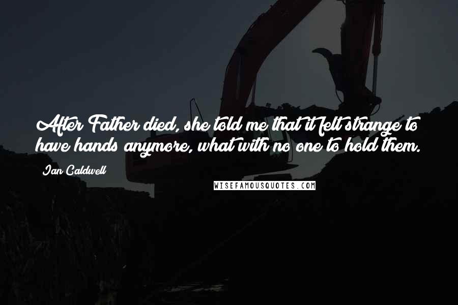 Ian Caldwell Quotes: After Father died, she told me that it felt strange to have hands anymore, what with no one to hold them.