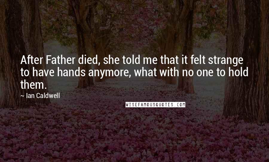 Ian Caldwell Quotes: After Father died, she told me that it felt strange to have hands anymore, what with no one to hold them.
