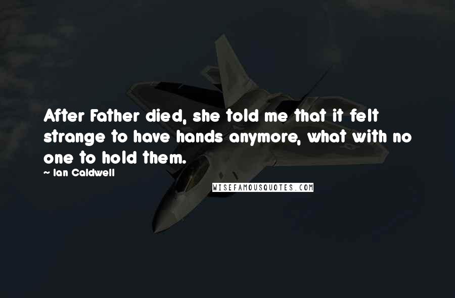 Ian Caldwell Quotes: After Father died, she told me that it felt strange to have hands anymore, what with no one to hold them.