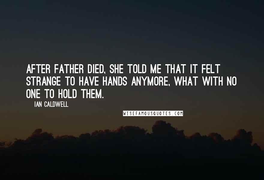 Ian Caldwell Quotes: After Father died, she told me that it felt strange to have hands anymore, what with no one to hold them.