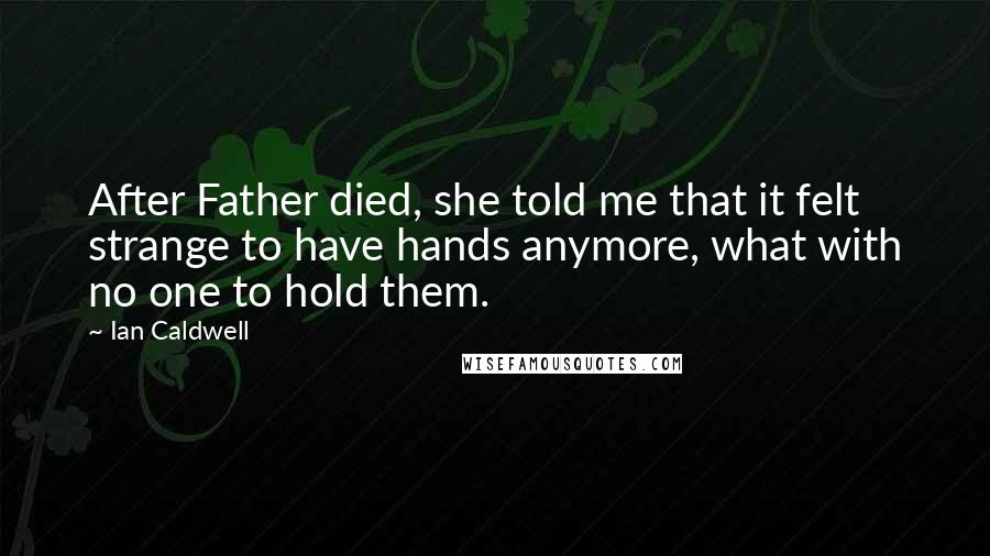 Ian Caldwell Quotes: After Father died, she told me that it felt strange to have hands anymore, what with no one to hold them.