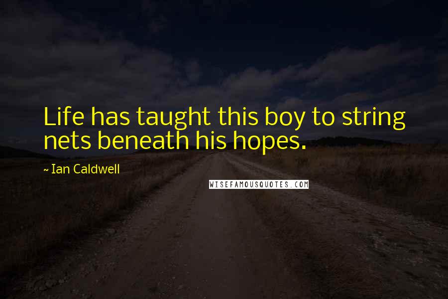 Ian Caldwell Quotes: Life has taught this boy to string nets beneath his hopes.