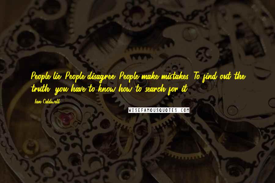 Ian Caldwell Quotes: People lie. People disagree. People make mistakes. To find out the truth, you have to know how to search for it.