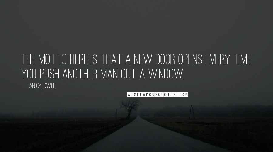 Ian Caldwell Quotes: The motto here is that a new door opens every time you push another man out a window.