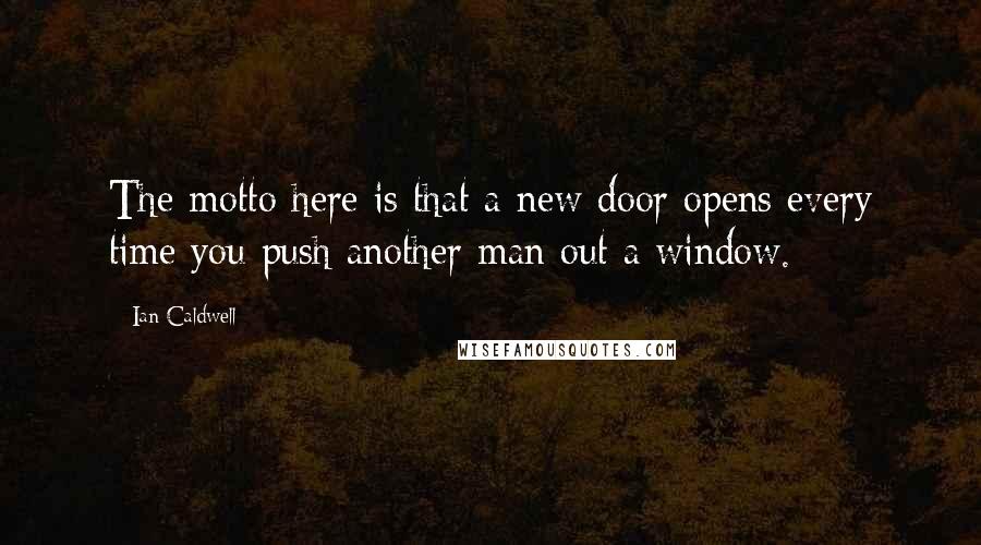 Ian Caldwell Quotes: The motto here is that a new door opens every time you push another man out a window.