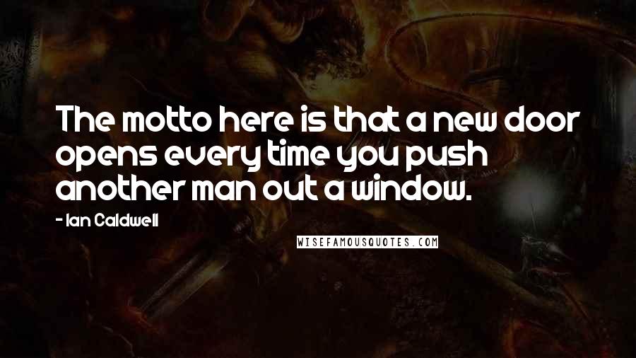 Ian Caldwell Quotes: The motto here is that a new door opens every time you push another man out a window.