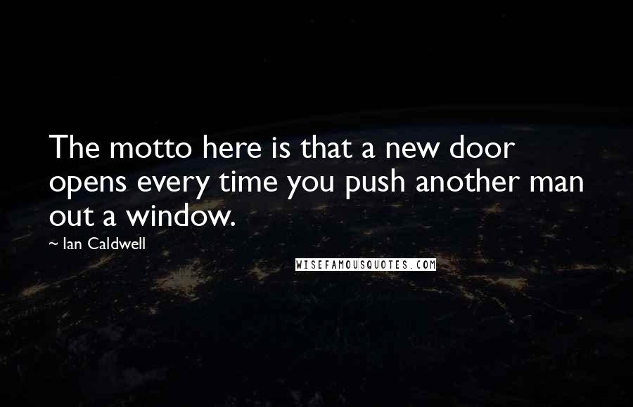 Ian Caldwell Quotes: The motto here is that a new door opens every time you push another man out a window.