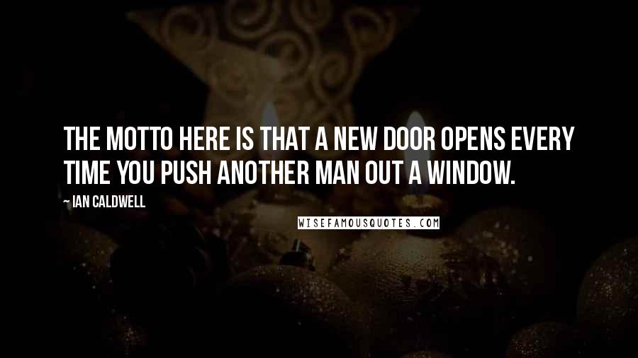 Ian Caldwell Quotes: The motto here is that a new door opens every time you push another man out a window.