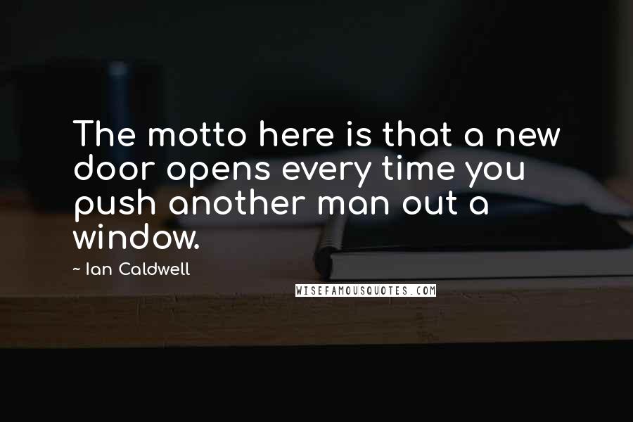 Ian Caldwell Quotes: The motto here is that a new door opens every time you push another man out a window.