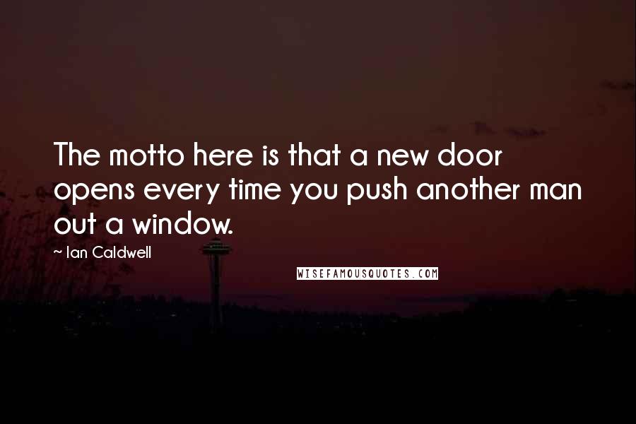 Ian Caldwell Quotes: The motto here is that a new door opens every time you push another man out a window.
