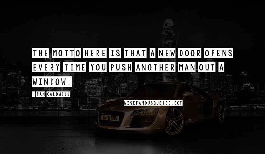 Ian Caldwell Quotes: The motto here is that a new door opens every time you push another man out a window.