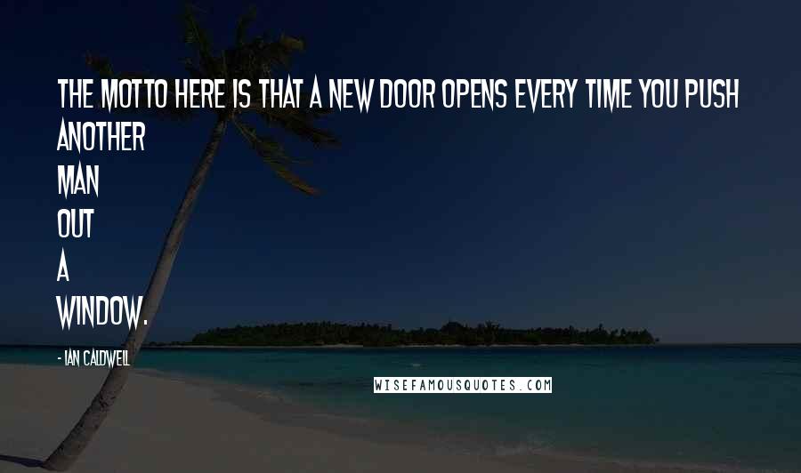 Ian Caldwell Quotes: The motto here is that a new door opens every time you push another man out a window.